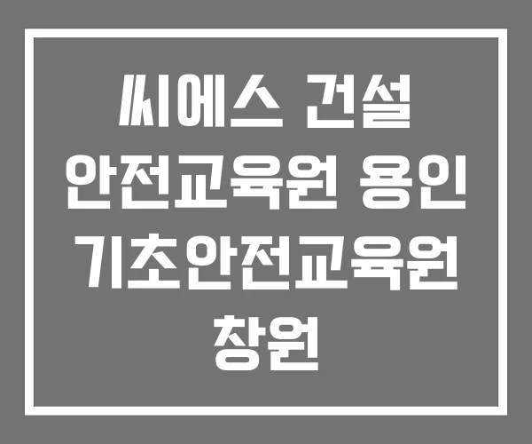 씨에스 건설 안전교육원 용인 기초안전교육원 창원 건설안전교육원
