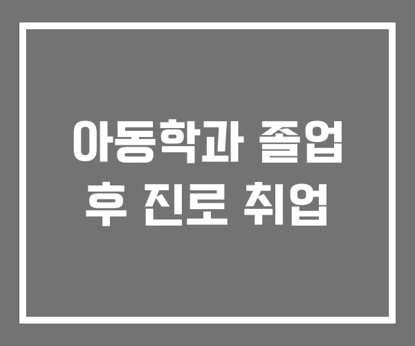 아동학과 졸업 후 진로 취업
