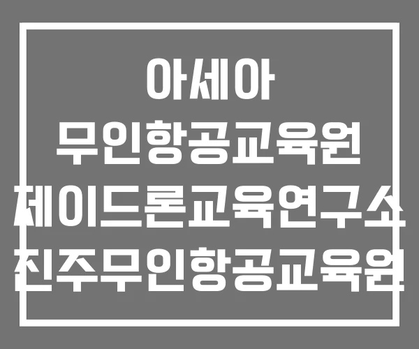 아세아 무인항공교육원 제이드론교육연구소 진주무인항공교육원 아세아 무인항공교육원 제이드론교육연구소 진주무인항공교육원