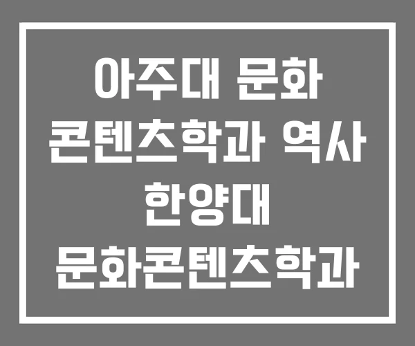 아주대 문화 콘텐츠학과 역사 한양대 문화콘텐츠학과