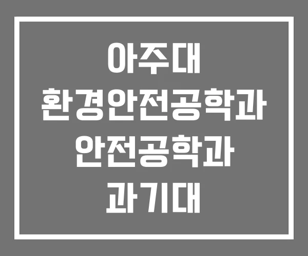 아주대 환경안전공학과 안전공학과 과기대 아주대 환경안전공학과 안전공학과 과기대