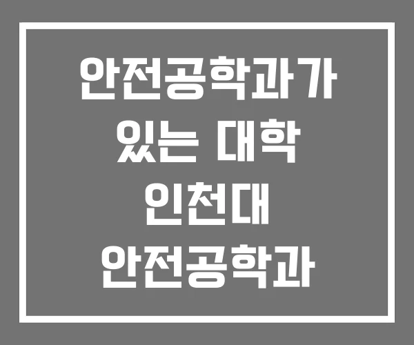 안전공학과가 있는 대학 인천대 안전공학과 전주대 안전공학과가 있는 대학 인천대 안전공학과 전주대