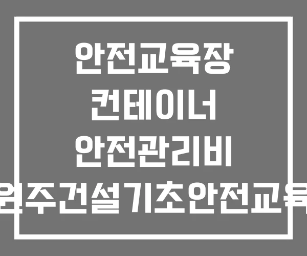 안전교육장 컨테이너 안전관리비 원주건설기초안전교육 장소 익산 안전체험교육장 안전교육장 컨테이너 안전관리비 원주건설기초안전교육 장소 익산 안전체험교육장