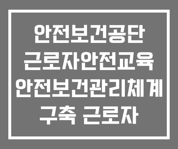 안전보건공단 근로자안전교육 안전보건관리체계 구축 근로자 교육 답안 안전보건교육 교육시간 안전보건공단 근로자안전교육 안전보건관리체계 구축 근로자 교육 답안 안전보건교육 교육시간