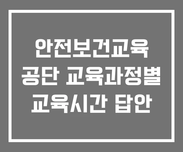 안전보건교육 공단 교육과정별 교육시간 답안