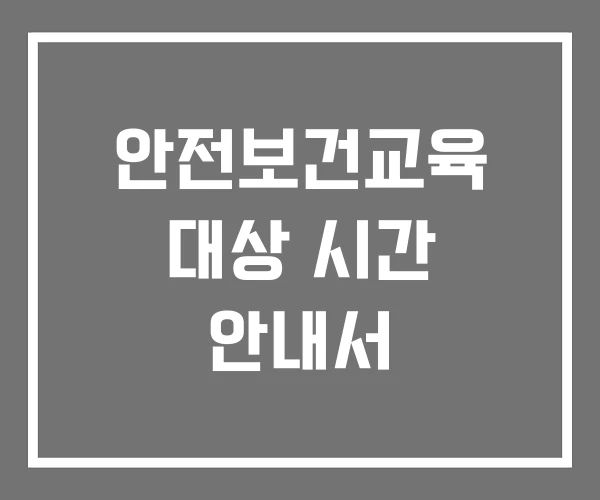 안전보건교육 대상 시간 안내서 안전보건교육 대상 시간 안내서