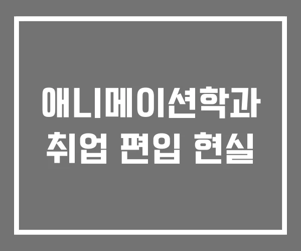 애니메이션학과 취업 편입 현실