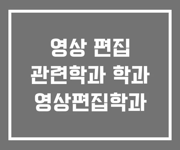 영상 편집 관련학과 학과 영상편집학과