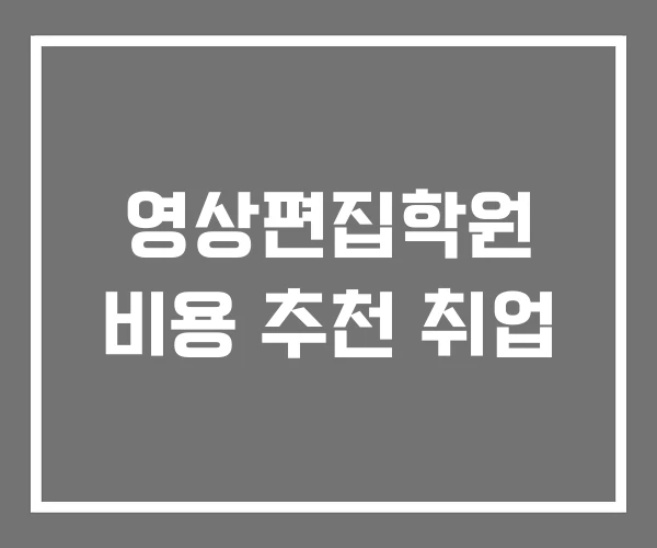 영상편집학원 비용 추천 취업 영상편집학원 비용 추천 취업