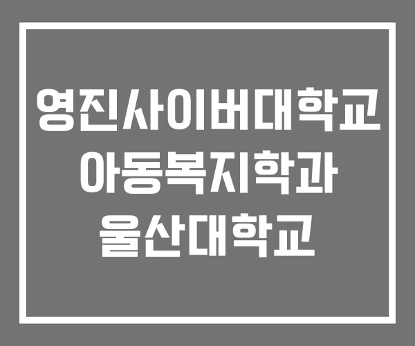 영진사이버대학교 아동복지학과 울산대학교 영진사이버대학교 아동복지학과 울산대학교