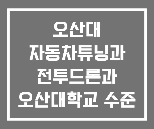 오산대 자동차튜닝과 전투드론과 오산대학교 수준 오산대 자동차튜닝과 전투드론과 오산대학교 수준