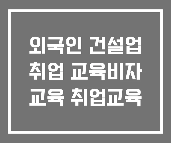 외국인 건설업 취업 교육비자 교육 취업교육