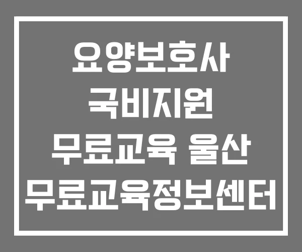 요양보호사 국비지원 무료교육 울산 무료교육정보센터 재직자