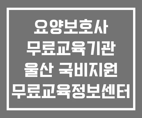 요양보호사 무료교육기관 울산 국비지원 무료교육정보센터 재직자 무료교육 요양보호사 무료교육기관 울산 국비지원 무료교육정보센터 재직자 무료교육