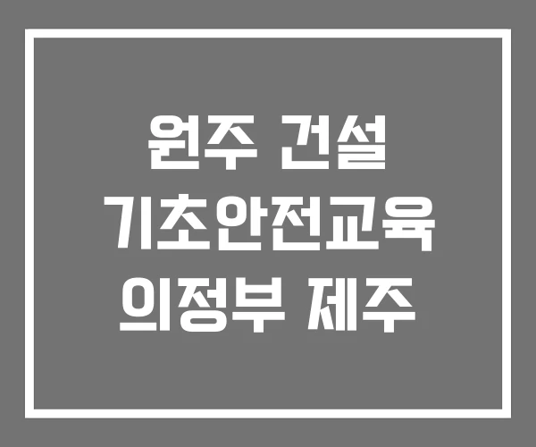 원주 건설 기초안전교육 의정부 제주