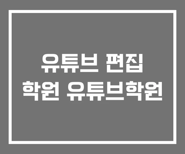 유튜브 편집 학원 유튜브학원