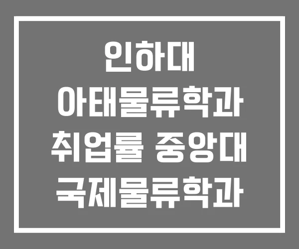 인하대 아태물류학과 취업률 중앙대 국제물류학과 인하대 아태물류학과 취업률 중앙대 국제물류학과