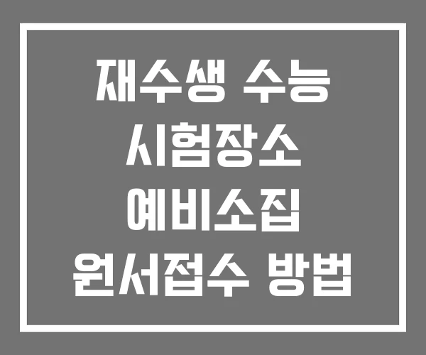 재수생 수능 시험장소 예비소집 원서접수 방법
