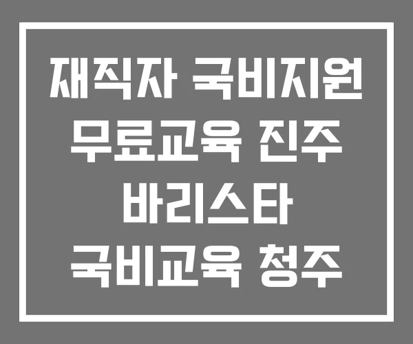 재직자 국비지원 무료교육 진주 바리스타 국비교육 청주