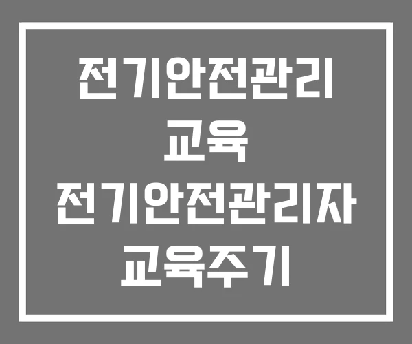전기안전관리 교육 전기안전관리자 교육주기 전기안전관리 교육 전기안전관리자 교육주기