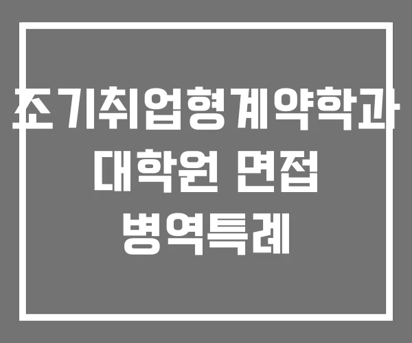 조기취업형계약학과 대학원 면접 병역특례 조기취업형계약학과 대학원 면접 병역특례