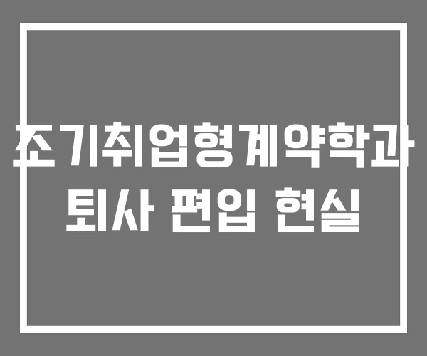 조기취업형계약학과 퇴사 편입 현실