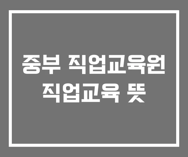 중부 직업교육원 직업교육 뜻 중부 직업교육원 직업교육 뜻