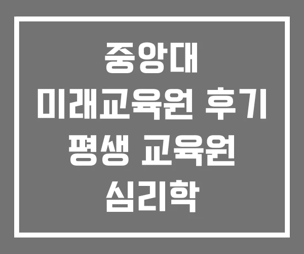 중앙대 미래교육원 후기 평생 교육원 심리학 평생교육원 중앙대 미래교육원 후기 평생 교육원 심리학 평생교육원