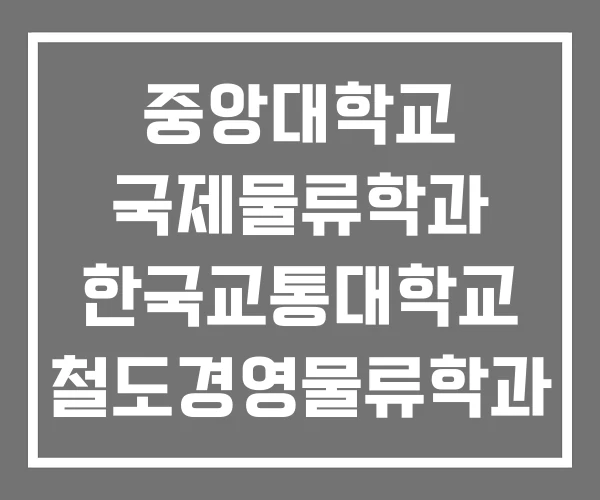 중앙대학교 국제물류학과 한국교통대학교 철도경영물류학과 한서대학교 항공교통물류학과 중앙대학교 국제물류학과 한국교통대학교 철도경영물류학과 한서대학교 항공교통물류학과
