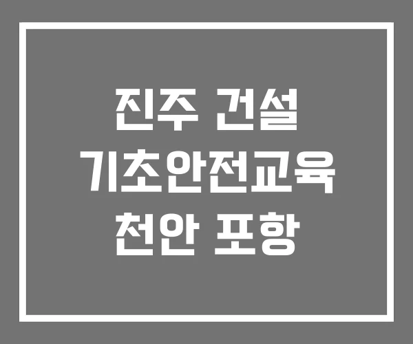 진주 건설 기초안전교육 천안 포항