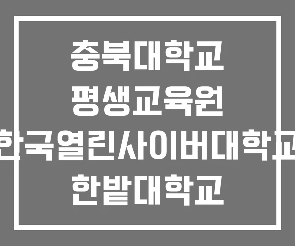 충북대학교 평생교육원 한국열린사이버대학교 한밭대학교