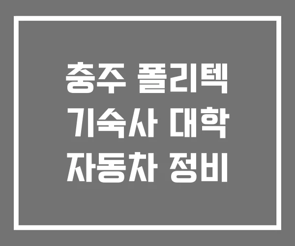 충주 폴리텍 기숙사 대학 자동차 정비 충주 폴리텍 기숙사 대학 자동차 정비