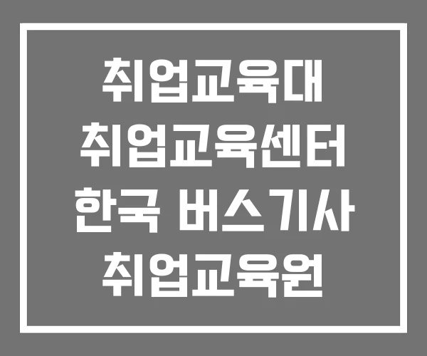 취업교육대 취업교육센터 한국 버스기사 취업교육원