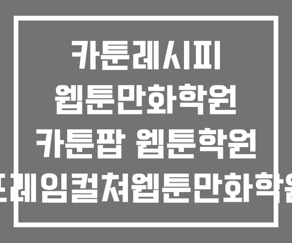카툰레시피 웹툰만화학원 카툰팝 웹툰학원 프레임컬쳐웹툰만화학원