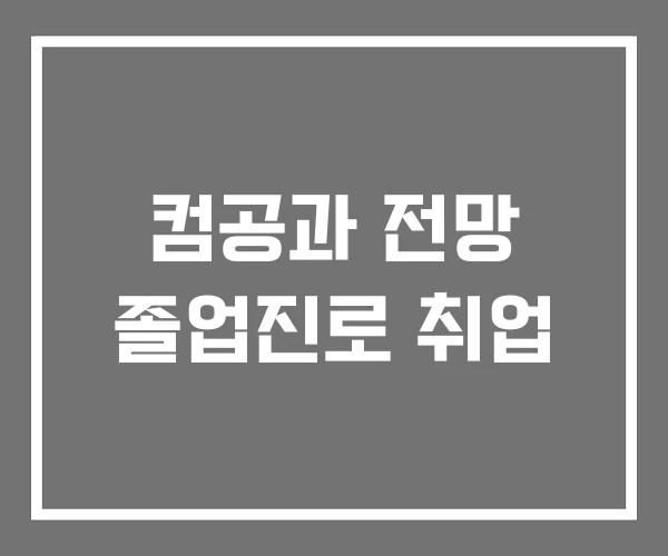 컴공과 전망 졸업진로 취업 컴공과 전망 졸업진로 취업