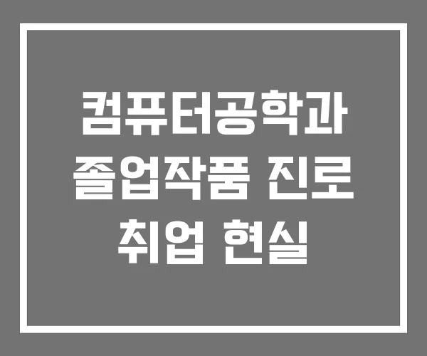컴퓨터공학과 졸업작품 진로 취업 현실