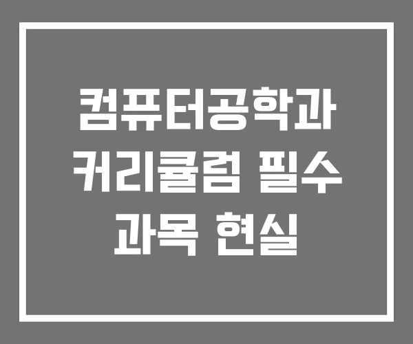 컴퓨터공학과 커리큘럼 필수 과목 현실