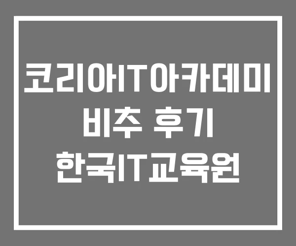 코리아IT아카데미 비추 후기 한국IT교육원 코리아IT아카데미 비추 후기 한국IT교육원