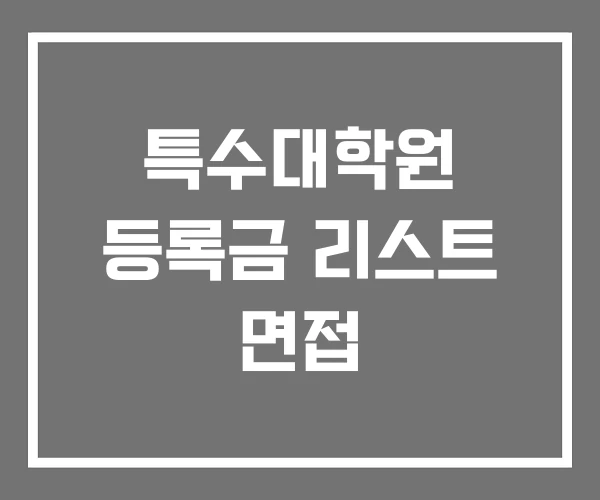 특수대학원 등록금 리스트 면접