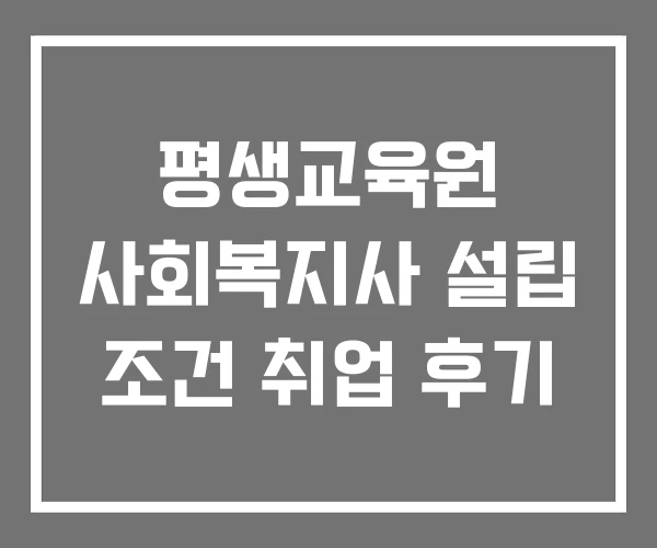 평생교육원 사회복지사 설립 조건 취업 후기 평생교육원 사회복지사 설립 조건 취업 후기