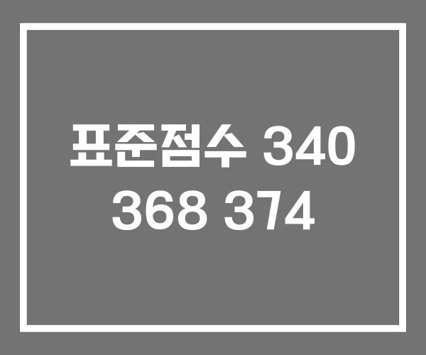 표준점수 340 368 374