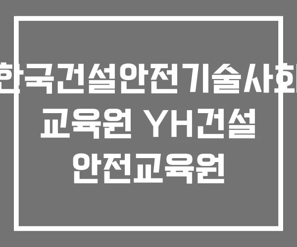한국건설안전기술사회 교육원 YH건설 안전교육원 한국건설안전기술사회 교육원 YH건설 안전교육원