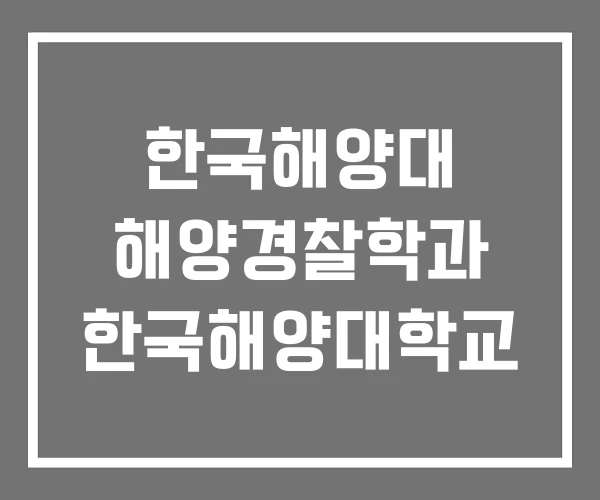 한국해양대 해양경찰학과 한국해양대학교 한국해양대 해양경찰학과 한국해양대학교