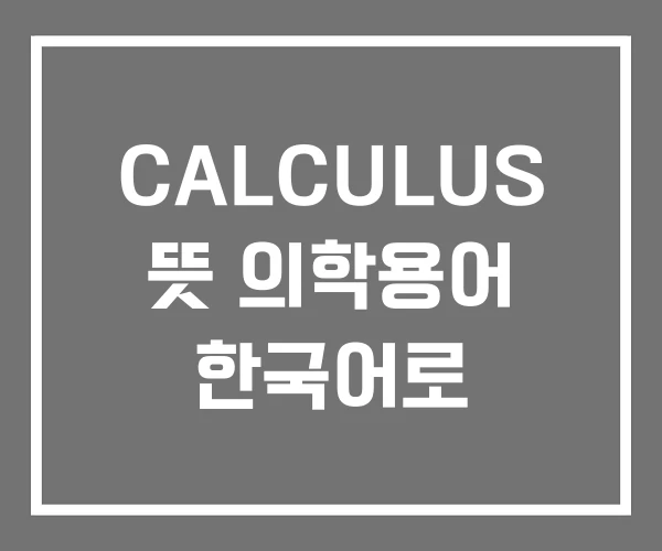 CALCULUS 뜻 의학용어 한국어로