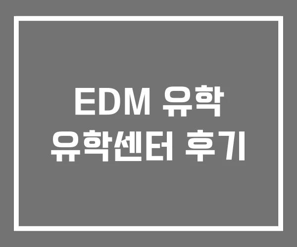 EDM 유학 유학센터 후기