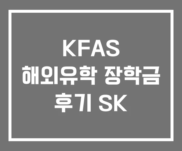 KFAS 해외유학 장학금 후기 SK
