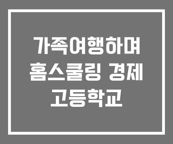 가족여행하며 홈스쿨링 경제 고등학교