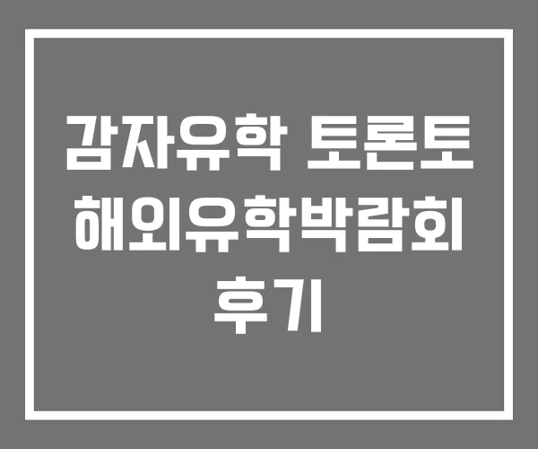감자유학 토론토 해외유학박람회 후기