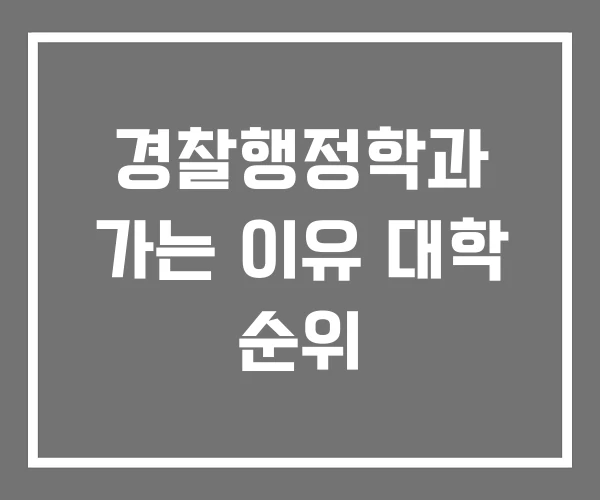 경찰행정학과 가는 이유 대학 순위