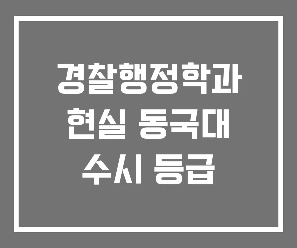 경찰행정학과 현실 동국대 수시 등급